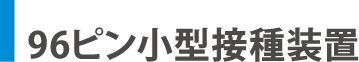 96ピン小型接種装置