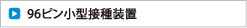 96ピン小型接種装置