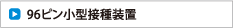 96ピン小型接種装置